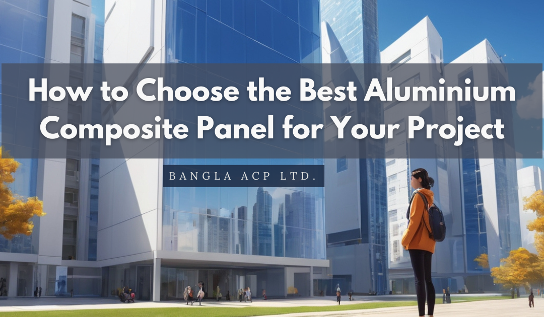 How to Choose the Best Aluminium Composite Panel for Your Project